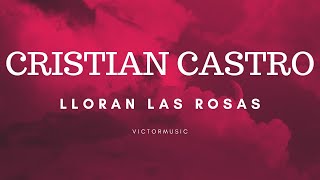 CRISTIAN CASTRO  LLORAN LAS ROSAS LETRA [upl. by Anna-Maria658]