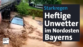 Starkregen Heftige Unwetter im Nordosten Bayerns  BR24 [upl. by Nissensohn]