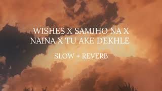 Wishes X Samjho na X Naina X Tu ake dekhle  Slowed  Slowy vibes [upl. by Aggarwal790]