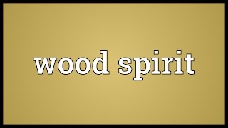 Wood spirit Meaning [upl. by Hajar909]