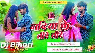 nadiya ke tire tire  nadiya ke tire tire ashish yadav  dj remix hard bass mix  new sad song [upl. by Berta220]