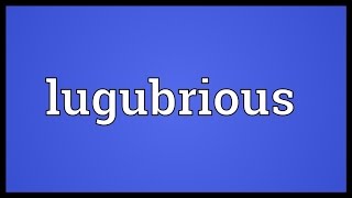 Lugubrious Meaning [upl. by Treble66]