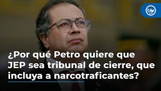 ¿Por qué Petro quiere ahora que la JEP sea un tribunal de cierre que incluya a narcotraficantes [upl. by Lumbard]