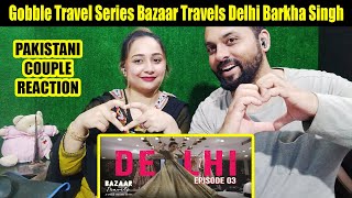 Gobble  Travel Series  Bazaar Travels  S01E03 Delhi  Ft Barkha Singh  Pakistani Couple [upl. by Thea]