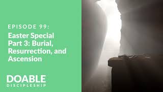 E99 Easter Special Part 3 Burial Resurrection and Ascension [upl. by Atinahc]