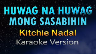 HUWAG NA HUWAG MONG SASABIHIN  Kitchie Nadal HD KARAOKE [upl. by Olsen899]