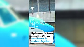 El gobernador de Buenos Aires pide a Milei que tome el control de Aerolíneas Argentinas [upl. by Paddie]