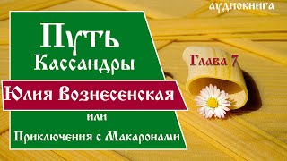 Юлия Вознесенская  Путь Кассандры или Приключения с Макаронами Глава 7  Аудиокнига [upl. by Hiltan]