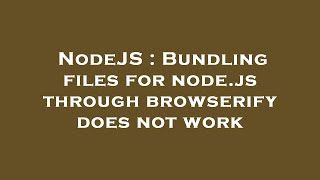 NodeJS  Bundling files for nodejs through browserify does not work [upl. by Avir]