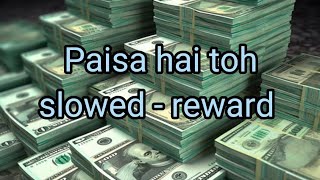 Paisa hai toh slowed reward  paisa hai toh slowed reward song  Paisa hai toh song slow version [upl. by Stander557]