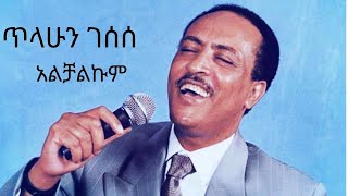 Tilahun Gessesse Alchalkum ጥላሁን ገሰሰ አልቻልኩም [upl. by Silberman]