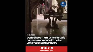 Dont Shoot Me Jimmy Wanjigis Wife Captures Moment Elite Police Unit Breached Their Doors [upl. by Quitt80]