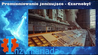 Promieniowanie jonizujące 5 – Czarnobyl – Inżynieriada 174 [upl. by Dodge513]