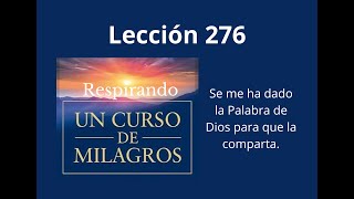 Respirando UCDM Lección 276  Se me ha dado la Palabra de Dios para que la comparta [upl. by Eitsud912]