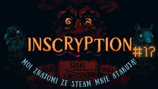 MOI ZNAJOMI ZE STEAM MNIE ATAKUJĄ  Inscryption 17 [upl. by Laddie]