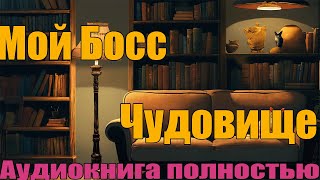 Мой Босс Чудовище  Аудиконига полностью [upl. by Ennailuj]