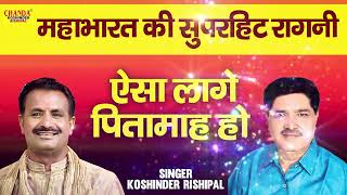 महाभारत की सुपरहिट रागनी  ऐसा लागे पितामाह हो  Superhit Ragni  Koshinder Rishipal Chanda [upl. by Ongun]