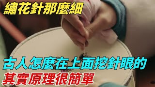 繡花針那麽細，古人是怎麽在上面挖針眼的？其實原理很簡單【縱觀千秋】歷史歷史故事歷史人物史話館歷史萬花鏡奇聞歷史風雲天下 [upl. by Takashi]