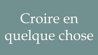 How to Pronounce Croire en quelque chose Believe in something Correctly in French [upl. by Rudich]