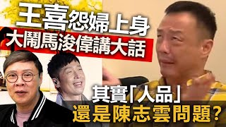 王喜怨婦上身大鬧馬浚偉講大話，其實「人品」還是陳志雲問題？ [upl. by Idell]