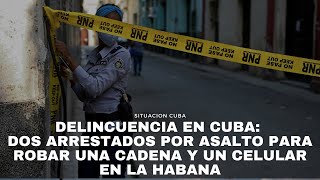 Delincuencia en Cuba dos arrestados por asalto para robar una cadena y un celular en La Habana [upl. by Trah]