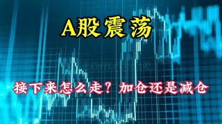 A股震荡，接下来怎么走？加仓还是减仓 [upl. by Keung]