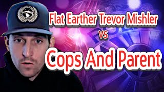 Flat Earther Trevor Mishler vs Cops And Parent [upl. by Anaidiriv319]