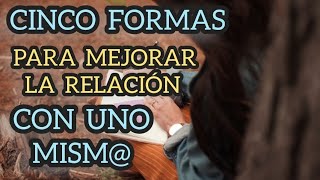 CINCO FORMAS PARA MEJORAR LA RELACIÓN CONTIGO MENSAJES DE AMOR PROPIO REFLEXIÓNES POSITIVAS [upl. by Thomasina341]