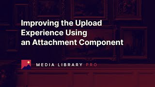 01 Improving the Upload Experience Using an Attachment Component  Media Library Pro [upl. by Leilah]