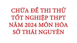 CHỮA ĐỀ THI THỬ TỐT NGHIỆP THPT NĂM 2024 MÔN HÓA HỌC – SỞ THÁI NGUYÊN LẦN 2 [upl. by Isdnyl]