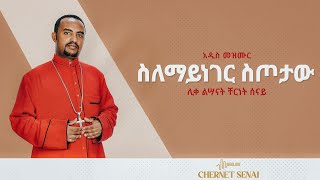 ስለማይነገር ስጦታው  አዲስ መዝሙር  Ethiopian Orthodox Tewahdo Mezmur 2021  ሊቀ ልሣናት ቸርነት ሰናይ  Chernet Senai [upl. by Gnem361]