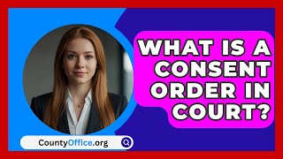 What Is A Consent Order In Court  CountyOfficeorg [upl. by Camey]