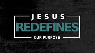 Jesus Redefines Our Purpose [upl. by Anelet]