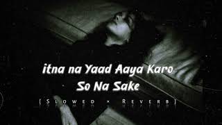 ITNA NA YAAD AAYA KARO KE SO NA SAKE SAD SONG LOFI SONG  SLOWED amp REVERB [upl. by Aicemat]