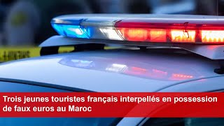 Trois jeunes touristes français interpellés en possession de faux euros au Maroc [upl. by Inalan894]