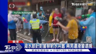 潑水節針對警察射水叫囂 兩男遭港警逮捕｜TVBS新聞 TVBSNEWS01 [upl. by Adnyc513]