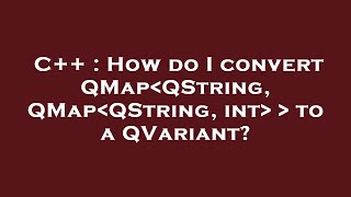 C  How do I convert QMap QString QMap QString int to a QVariant [upl. by Pogah]