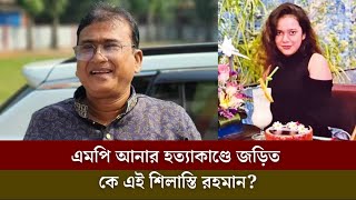 এমপি আনার হ ত্যা কা ণ্ডে জড়িত কে এই শিলাস্তি রহমান [upl. by Shaylah]