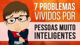 7 PROBLEMAS VIVIDOS POR PESSOAS MUITO INTELIGENTES [upl. by Tinor]