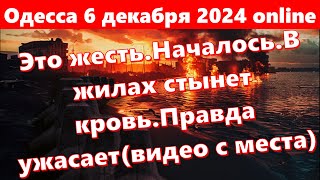 Одесса 6 декабря 2024 onlineЭто жестьНачалосьВ жилах стынет кровьПравда ужасаетвидео с места [upl. by Gasperoni]