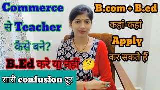 commerce से teacher कैसे बने bEd करें या नहीं Bcom bEd कहांकहां apply कर सकते हैं Mcomकरे [upl. by Pownall705]