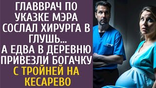 Главврач по указке мэра сослал хирурга в глушь… А едва в село привезли богачку с тройней на кесарево [upl. by Suillenroc]