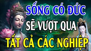 Sống Có ĐỨC sẽ vượt tất cả NGHIỆP CHƯỚNG  Lời Phật Dạy hay quá [upl. by Barnet]