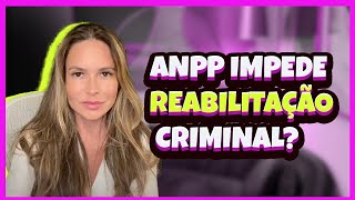 ANPP impede Reabilitação Criminal [upl. by Aidas]