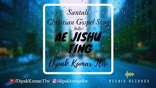 Ae Jishu Ting  Christian Santali Gospel Song  Dipak Kumar Tlw [upl. by Taryn]