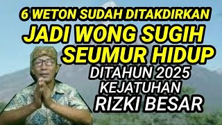 6 Weton Sudah Ditakdirkan Jadi Wong Sugih Seumur Hidup Ditahun 2025 Kejatuhan Rizki Besar [upl. by Yalcrab]