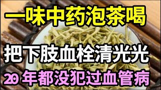 下肢血管完全堵死要截肢，一味中药泡茶喝，7天后下肢血管全通了，20年都没犯过血管病【本草养生大智慧】 [upl. by Bust747]