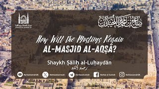 How Will the Muslims Regain alMasjid alAqsa palestine  Shaykh Salih alLuhaydan [upl. by Sisco]