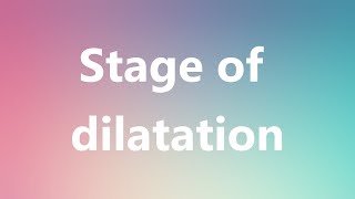 Stage of dilatation  Medical Meaning and Pronunciation [upl. by Nalliuq]