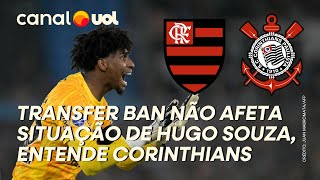 CORINTHIANS ENTENDE QUE TRANSFER BAN NÃO AFETA SITUAÇÃO DE HUGO SOUZA PERTENCENTE AO FLAMENGO [upl. by Heman]